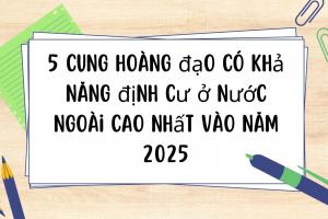 5 cung hoàng đạo có khả năng định cư ở nước ngoài cao nhất vào năm 2025